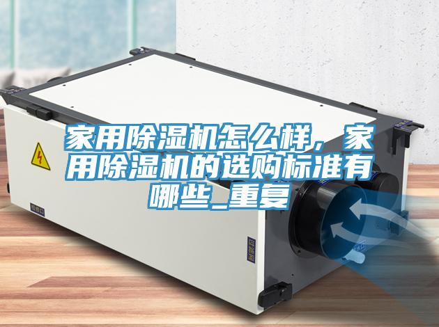 家用除濕機怎么樣，家用除濕機的選購標準有哪些_重復