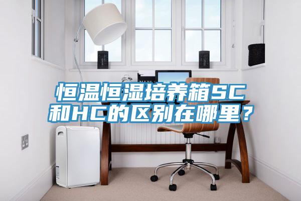 恒溫恒濕培養(yǎng)箱SC和HC的區(qū)別在哪里？