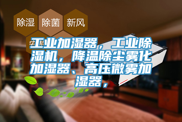 工業(yè)加濕器，工業(yè)除濕機，降溫除塵霧化加濕器、高壓微霧加濕器，