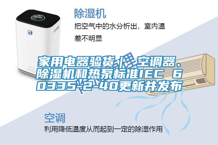 家用電器驗貨｜ 空調(diào)器、除濕機和熱泵標準IEC 60335-2-40更新并發(fā)布
