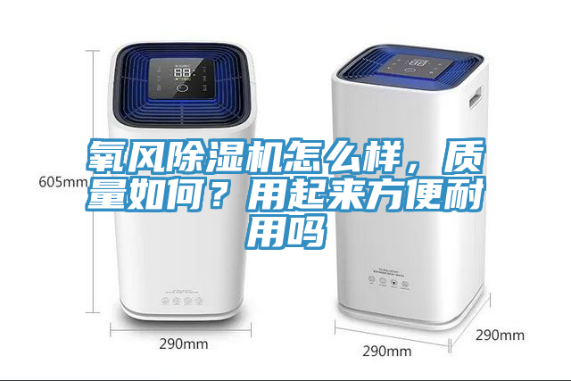 氧風(fēng)除濕機(jī)怎么樣，質(zhì)量如何？用起來方便耐用嗎