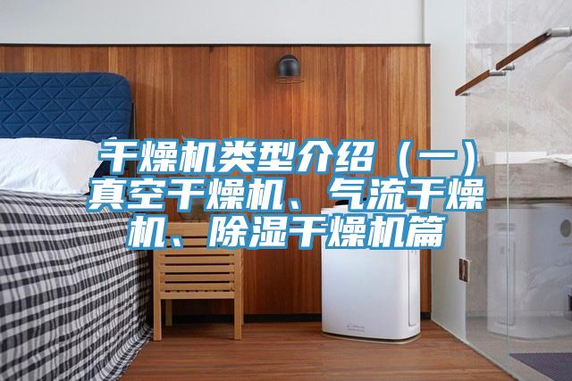 干燥機(jī)類型介紹（一）真空干燥機(jī)、氣流干燥機(jī)、除濕干燥機(jī)篇