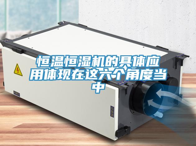 恒溫恒濕機的具體應(yīng)用體現(xiàn)在這六個角度當中