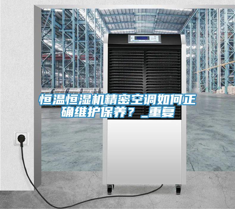 恒溫恒濕機(jī)精密空調(diào)如何正確維護(hù)保養(yǎng)？_重復(fù)