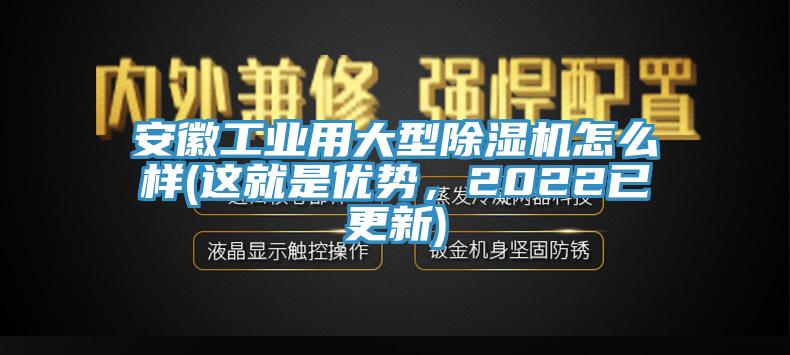安徽工業(yè)用大型除濕機怎么樣(這就是優(yōu)勢，2022已更新)