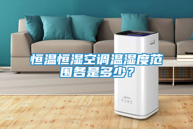 恒溫恒濕空調(diào)溫濕度范圍各是多少？