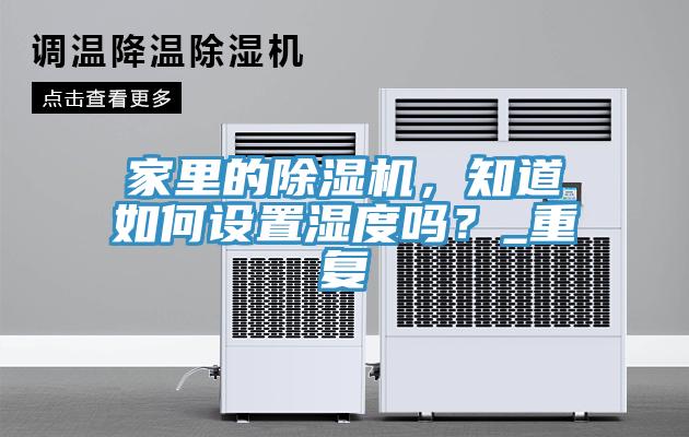 家里的除濕機(jī)，知道如何設(shè)置濕度嗎？_重復(fù)