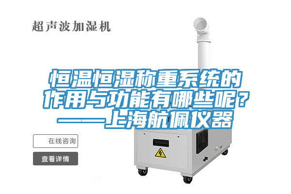 恒溫恒濕稱重系統(tǒng)的作用與功能有哪些呢？——上海航佩儀器