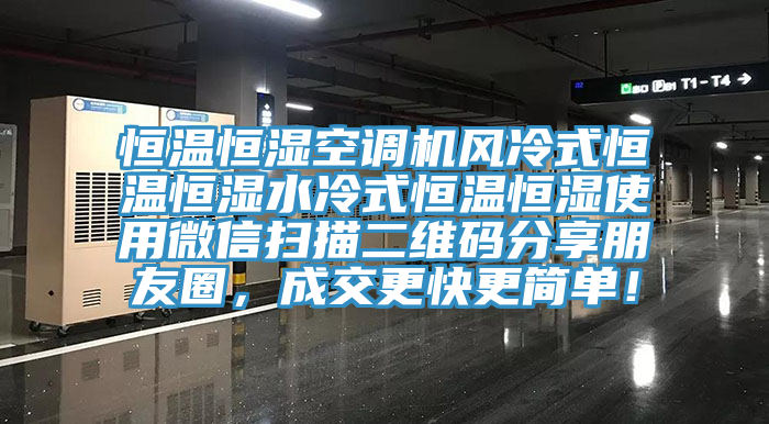 恒溫恒濕空調(diào)機風(fēng)冷式恒溫恒濕水冷式恒溫恒濕使用微信掃描二維碼分享朋友圈，成交更快更簡單！
