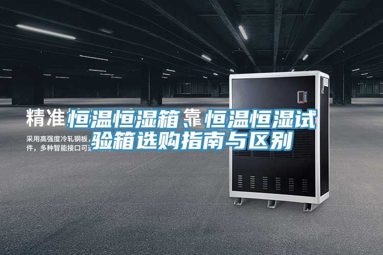 恒溫恒濕箱、恒溫恒濕試驗(yàn)箱選購指南與區(qū)別