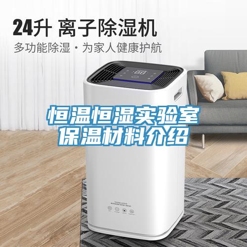 恒溫恒濕實(shí)驗(yàn)室保溫材料介紹