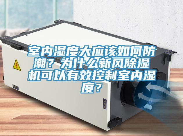 室內(nèi)濕度大應(yīng)該如何防潮？為什么新風(fēng)除濕機(jī)可以有效控制室內(nèi)濕度？
