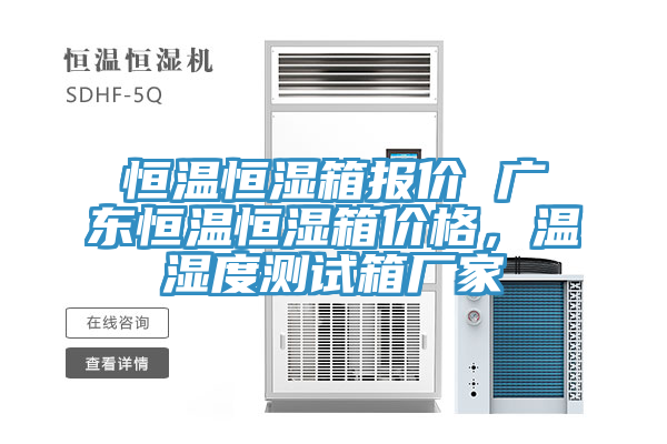 恒溫恒濕箱報(bào)價(jià) 廣東恒溫恒濕箱價(jià)格，溫濕度測(cè)試箱廠(chǎng)家