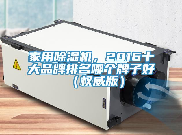 家用除濕機，2016十大品牌排名哪個牌子好（權(quán)威版）