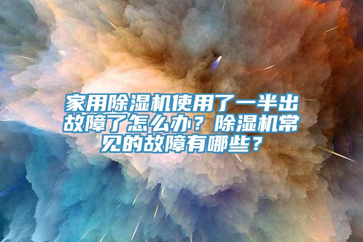 家用除濕機(jī)使用了一半出故障了怎么辦？除濕機(jī)常見的故障有哪些？