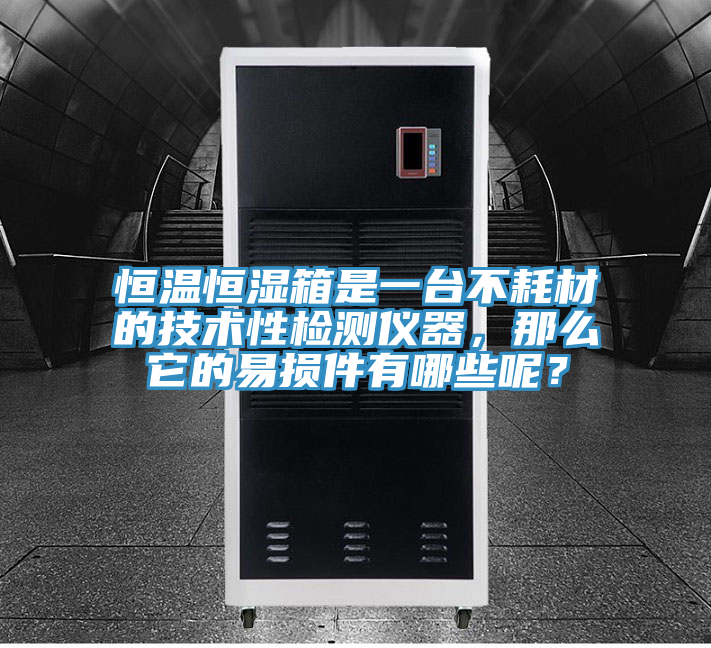 恒溫恒濕箱是一臺不耗材的技術性檢測儀器，那么它的易損件有哪些呢？