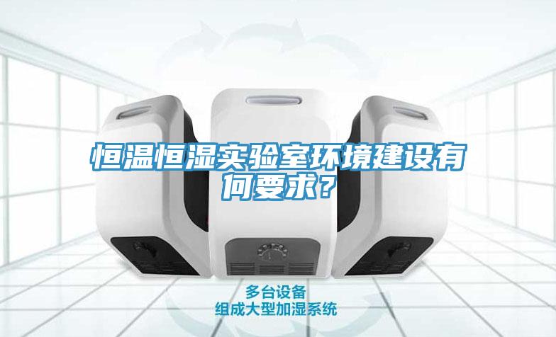 恒溫恒濕實驗室環(huán)境建設(shè)有何要求？