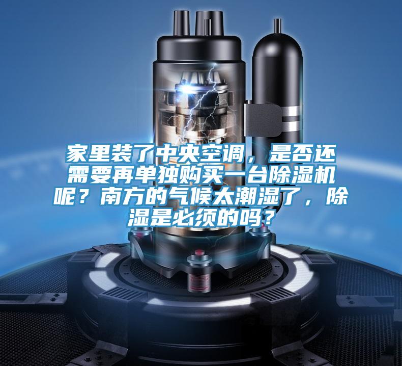 家里裝了中央空調(diào)，是否還需要再單獨(dú)購買一臺除濕機(jī)呢？南方的氣候太潮濕了，除濕是必須的嗎？