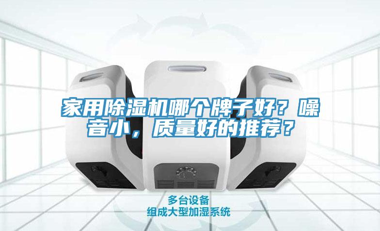 家用除濕機(jī)哪個(gè)牌子好？噪音小，質(zhì)量好的推薦？