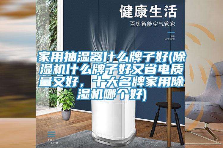 家用抽濕器什么牌子好(除濕機(jī)什么牌子好又省電質(zhì)量又好，十大名牌家用除濕機(jī)哪個好)