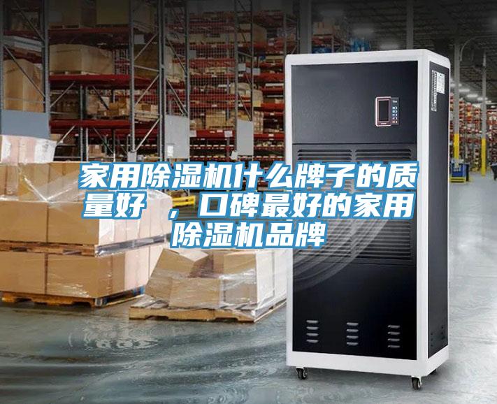 家用除濕機(jī)什么牌子的質(zhì)量好 ，口碑最好的家用除濕機(jī)品牌