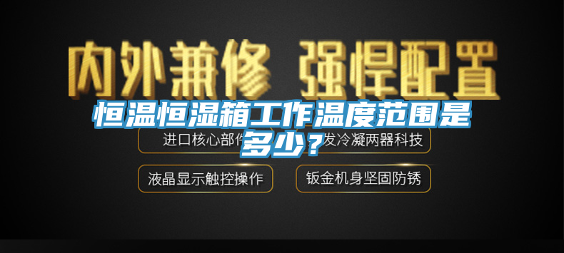 恒溫恒濕箱工作溫度范圍是多少？