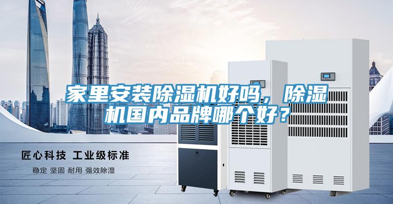 家里安裝除濕機好嗎，除濕機國內(nèi)品牌哪個好？