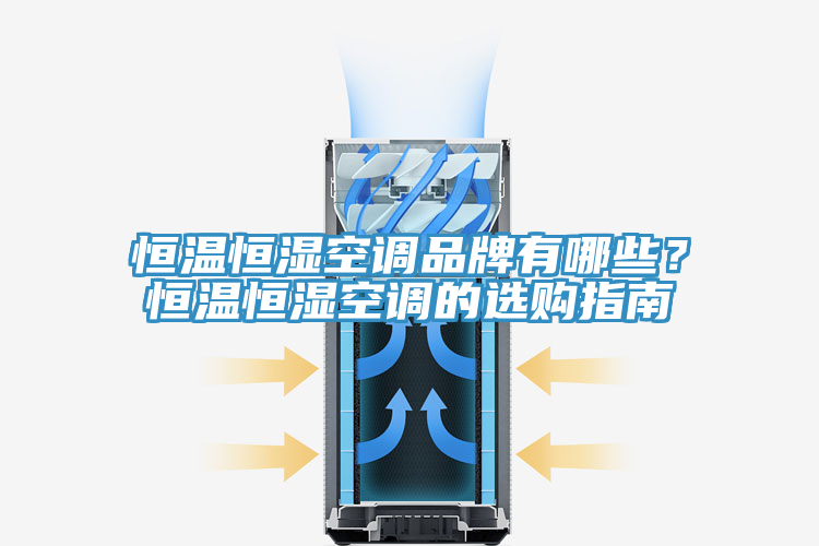 恒溫恒濕空調(diào)品牌有哪些？恒溫恒濕空調(diào)的選購指南