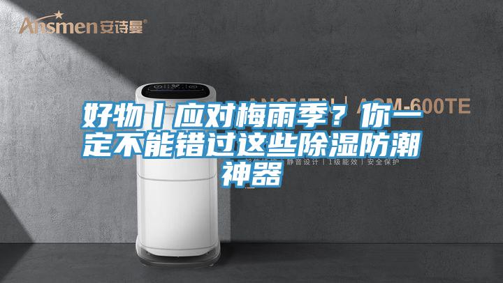 好物丨應(yīng)對(duì)梅雨季？你一定不能錯(cuò)過(guò)這些除濕防潮神器
