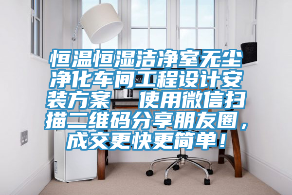 恒溫恒濕潔凈室無塵凈化車間工程設(shè)計安裝方案  使用微信掃描二維碼分享朋友圈，成交更快更簡單！