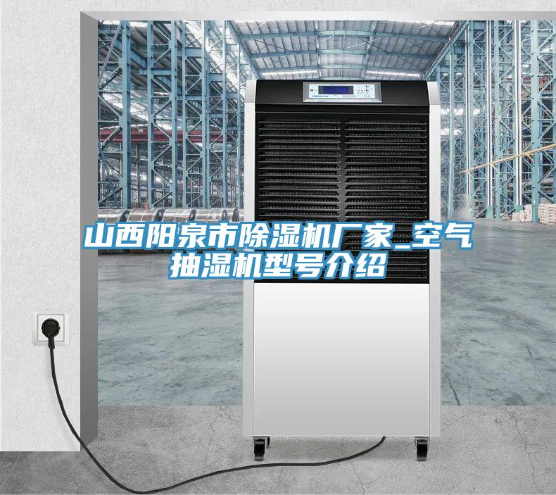 山西陽(yáng)泉市除濕機(jī)廠家_空氣抽濕機(jī)型號(hào)介紹