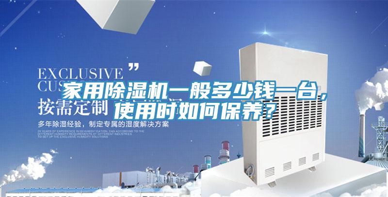 家用除濕機(jī)一般多少錢一臺，使用時如何保養(yǎng)？
