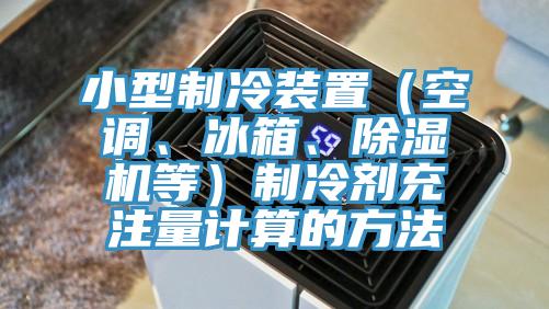 小型制冷裝置（空調(diào)、冰箱、除濕機等）制冷劑充注量計算的方法