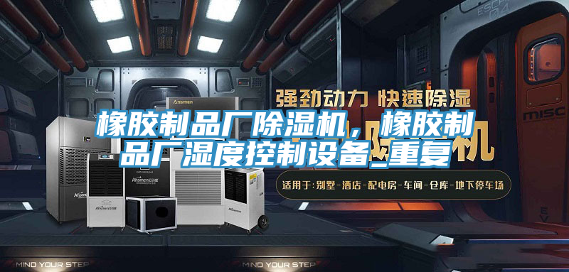橡膠制品廠除濕機(jī)，橡膠制品廠濕度控制設(shè)備_重復(fù)