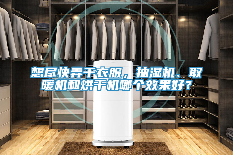 想盡快弄干衣服，抽濕機、取暖機和烘干機哪個效果好？