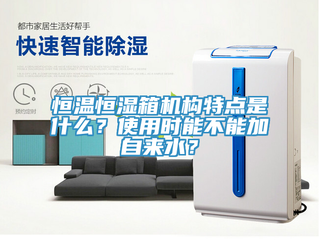 恒溫恒濕箱機構特點是什么？使用時能不能加自來水？