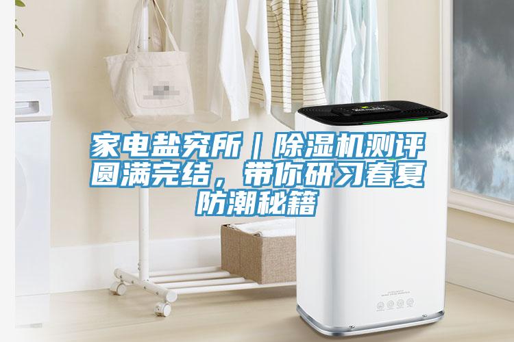 家電鹽究所｜除濕機(jī)測評圓滿完結(jié)，帶你研習(xí)春夏防潮秘籍