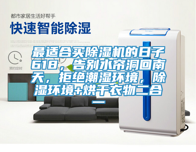 最適合買(mǎi)除濕機(jī)的日子618，告別水簾洞回南天，拒絕潮濕環(huán)境，除濕環(huán)境+烘干衣物二合一