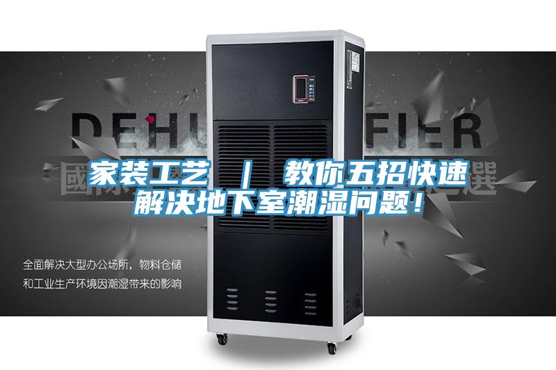 家裝工藝 ｜ 教你五招快速解決地下室潮濕問題！