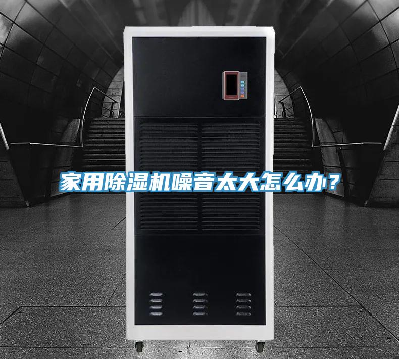 家用除濕機(jī)噪音太大怎么辦？
