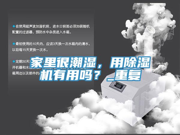家里很潮濕，用除濕機(jī)有用嗎？_重復(fù)