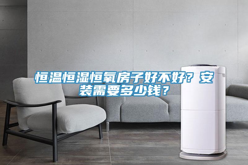 恒溫恒濕恒氧房子好不好？安裝需要多少錢(qián)？