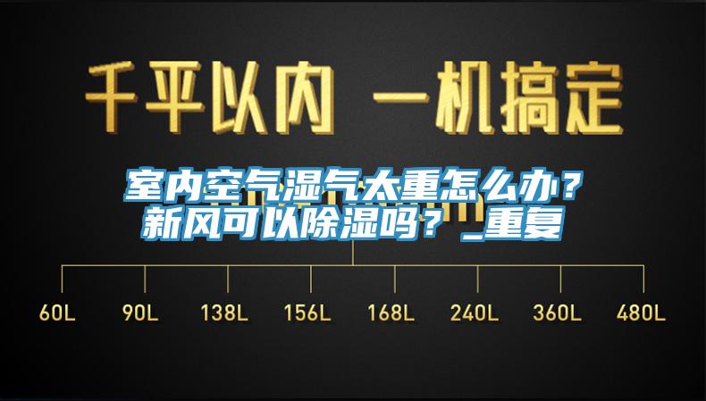 室內(nèi)空氣濕氣太重怎么辦？新風(fēng)可以除濕嗎？_重復(fù)