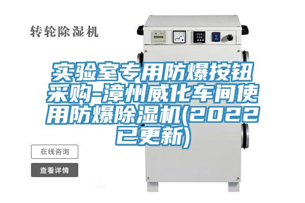 實(shí)驗(yàn)室專(zhuān)用防爆按鈕采購(gòu)-漳州威化車(chē)間使用防爆除濕機(jī)(2022已更新)