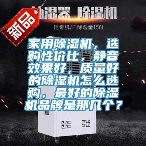 家用除濕機，選購性價比，靜音效果好，質(zhì)量好的除濕機怎么選購，最好的除濕機品牌是那幾個？