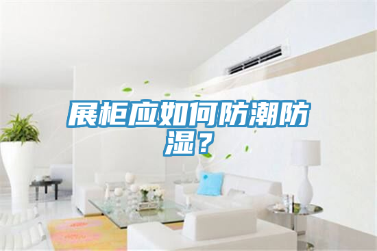 展柜應如何防潮防濕？