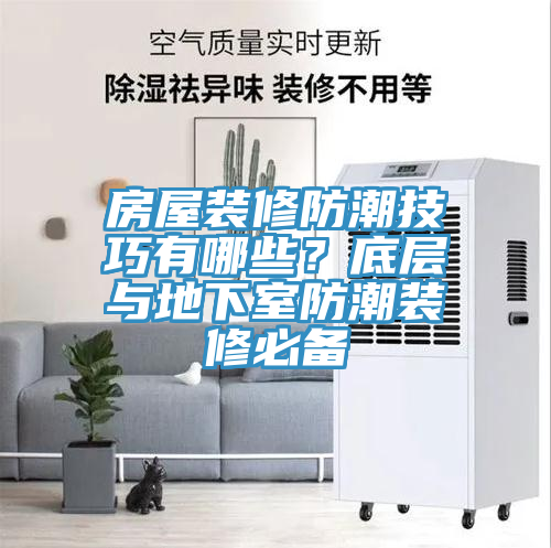 房屋裝修防潮技巧有哪些？底層與地下室防潮裝修必備