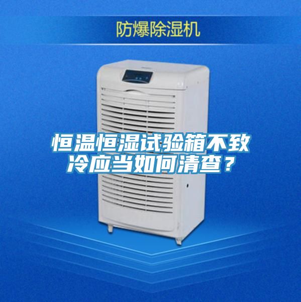 恒溫恒濕試驗箱不致冷應當如何清查？