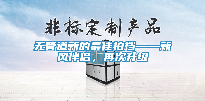 無管道新的最佳拍檔——新風(fēng)伴侶，再次升級