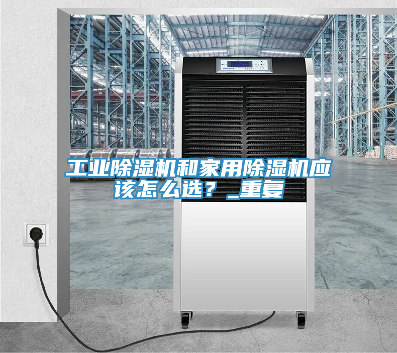 工業(yè)除濕機(jī)和家用除濕機(jī)應(yīng)該怎么選？_重復(fù)